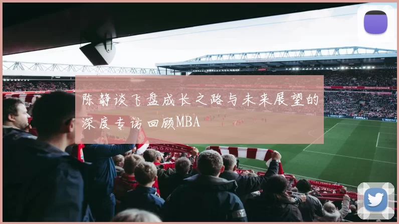 陈静谈飞盘成长之路与未来展望的深度专访回顾MBA