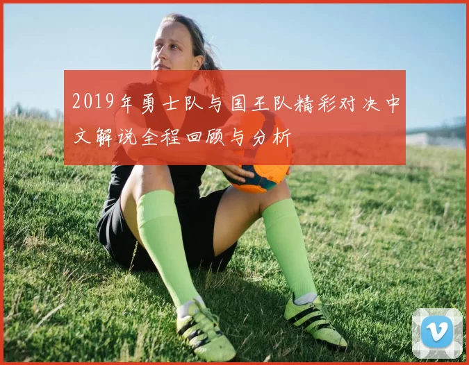 2019年勇士队与国王队精彩对决中文解说全程回顾与分析