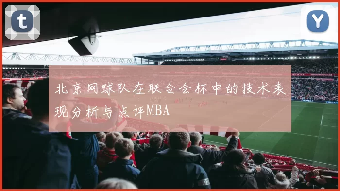 北京网球队在联合会杯中的技术表现分析与点评MBA