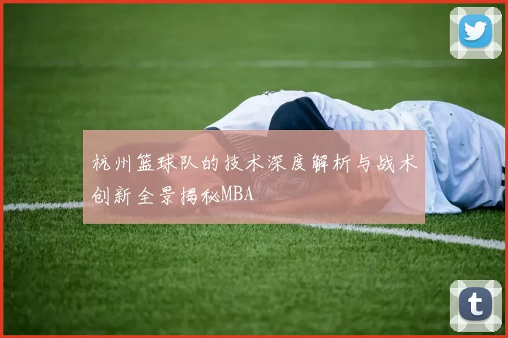 杭州篮球队的技术深度解析与战术创新全景揭秘MBA