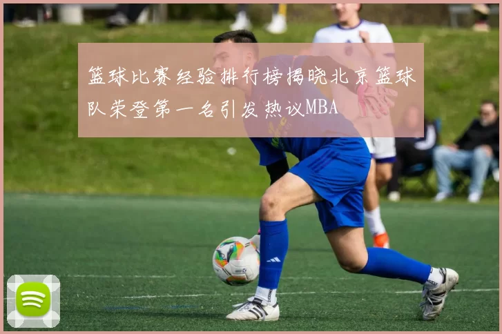 篮球比赛经验排行榜揭晓北京篮球队荣登第一名引发热议MBA