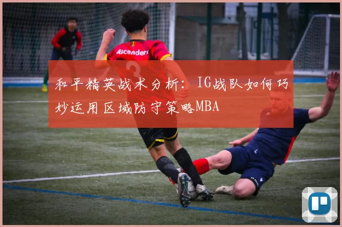 和平精英战术分析：IG战队如何巧妙运用区域防守策略MBA