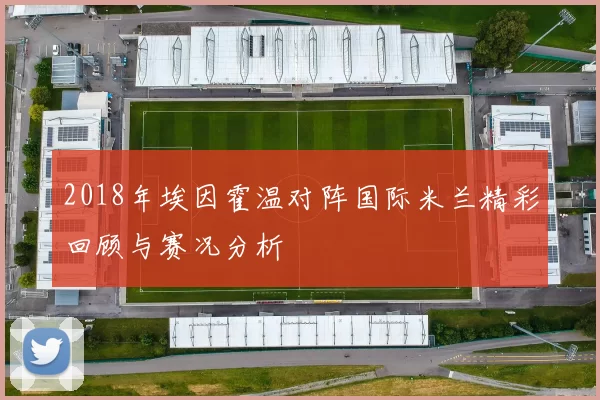 2018年埃因霍温对阵国际米兰精彩回顾与赛况分析