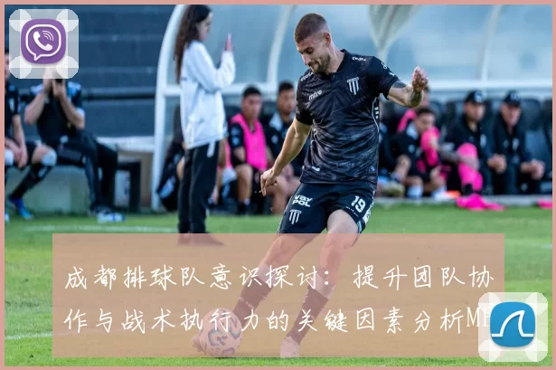 成都排球队意识探讨：提升团队协作与战术执行力的关键因素分析MBA