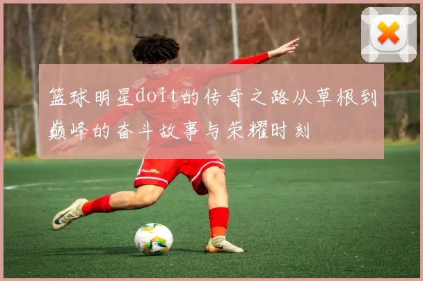篮球明星doit的传奇之路从草根到巅峰的奋斗故事与荣耀时刻