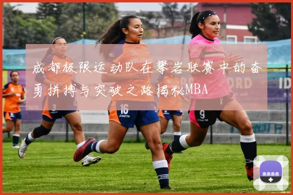 成都极限运动队在攀岩联赛中的奋勇拼搏与突破之路揭秘MBA