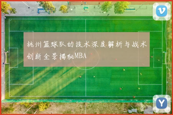 杭州篮球队的技术深度解析与战术创新全景揭秘MBA