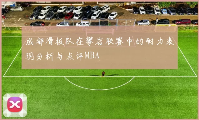 成都滑板队在攀岩联赛中的耐力表现分析与点评MBA