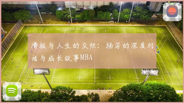 滑板与人生的交织：杨芳的深度对话与成长故事MBA