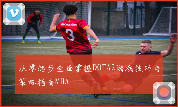 从零起步全面掌握DOTA2游戏技巧与策略指南MBA