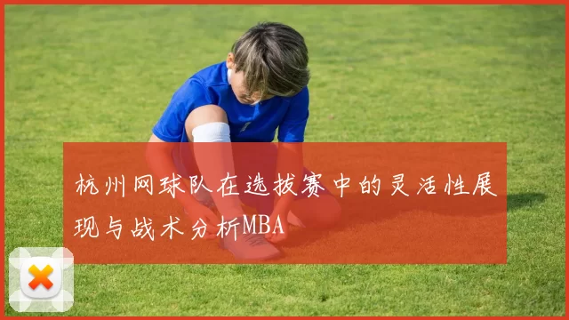 杭州网球队在选拔赛中的灵活性展现与战术分析MBA