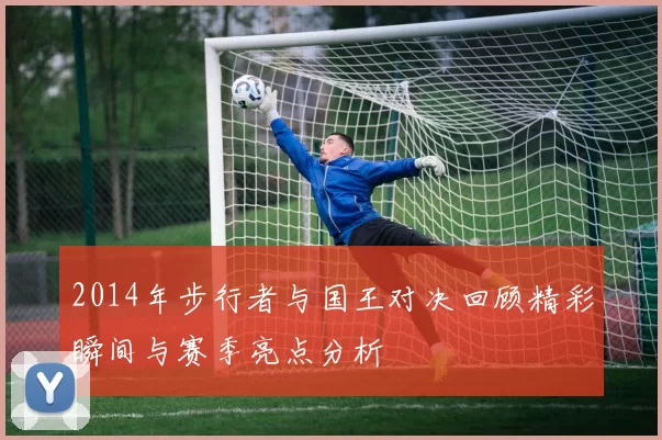 2014年步行者与国王对决回顾精彩瞬间与赛季亮点分析