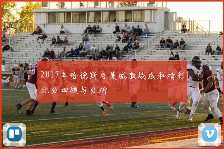 2017年哈德斯与曼城激战成和精彩比分回顾与分析