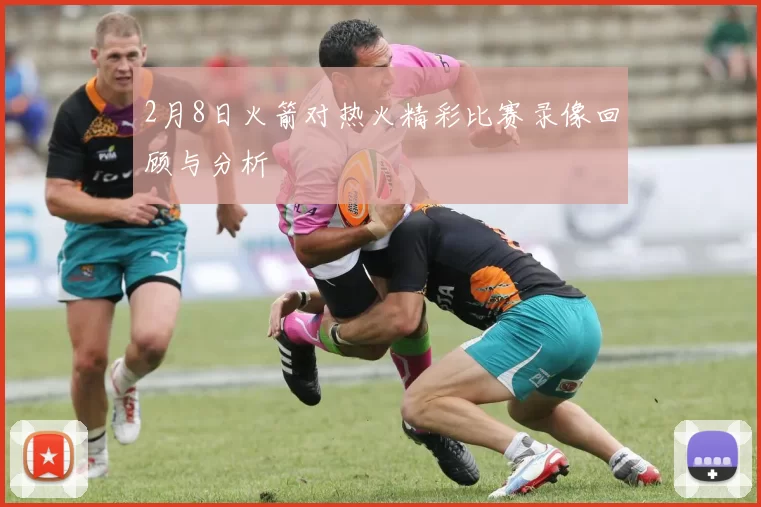 2月8日火箭对热火精彩比赛录像回顾与分析