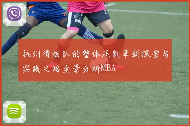 杭州滑板队的整体压制革新探索与实践之路全景分析MBA