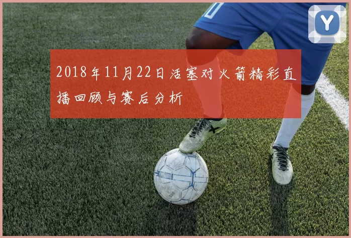 2018年11月22日活塞对火箭精彩直播回顾与赛后分析